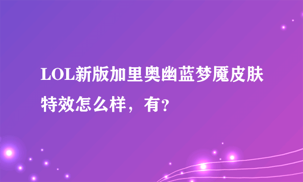 LOL新版加里奥幽蓝梦魇皮肤特效怎么样，有？