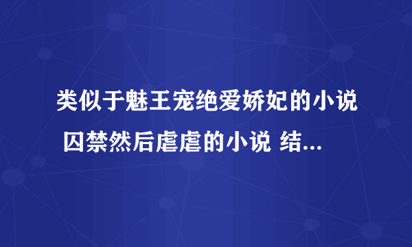 类似于魅王宠绝爱娇妃的小说 囚禁然后虐虐的小说 结局不要太虐