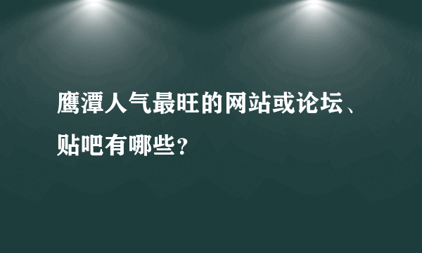 鹰潭人气最旺的网站或论坛、贴吧有哪些？