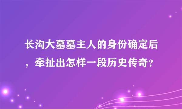 长沟大墓墓主人的身份确定后，牵扯出怎样一段历史传奇？