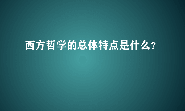 西方哲学的总体特点是什么？