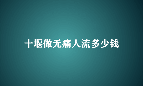 十堰做无痛人流多少钱