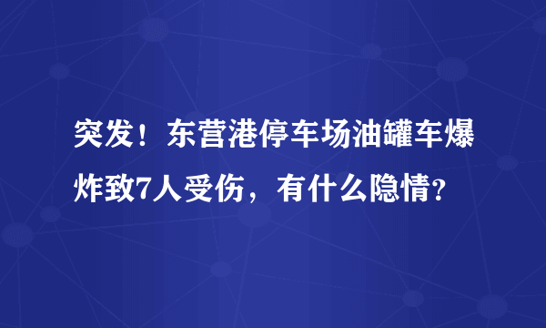 突发！东营港停车场油罐车爆炸致7人受伤，有什么隐情？