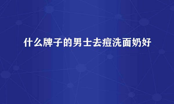 什么牌子的男士去痘洗面奶好