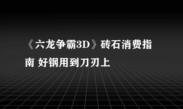 《六龙争霸3D》砖石消费指南 好钢用到刀刃上