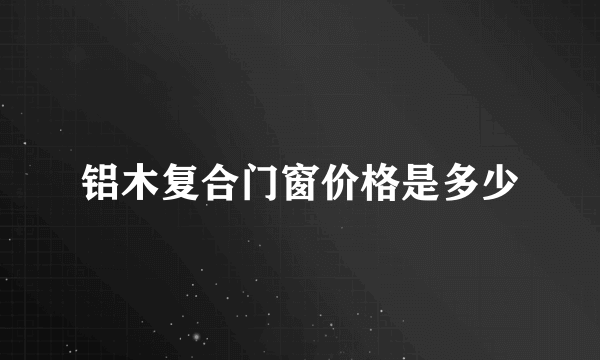 铝木复合门窗价格是多少