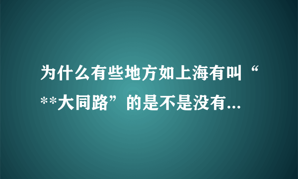 为什么有些地方如上海有叫“**大同路”的是不是没有过可以起的名字了？类似的地名还有很多!