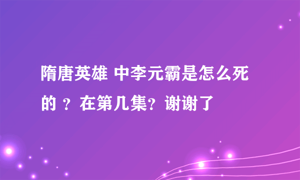 隋唐英雄 中李元霸是怎么死的 ？在第几集？谢谢了