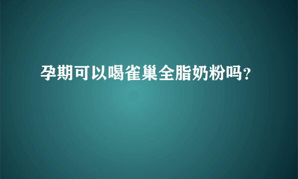 孕期可以喝雀巢全脂奶粉吗？