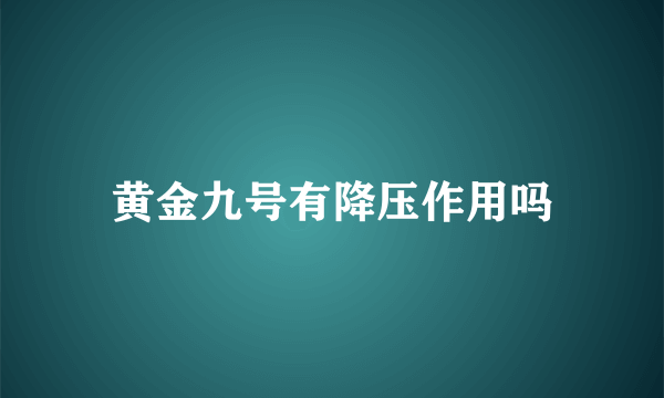 黄金九号有降压作用吗