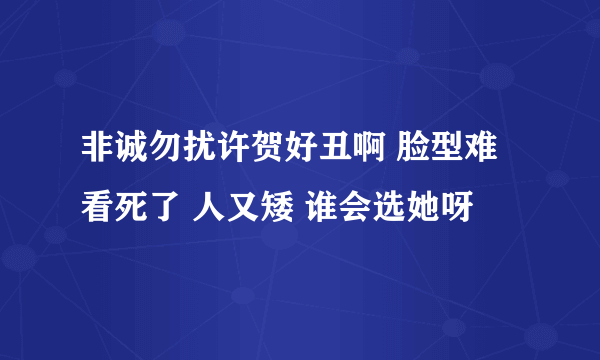 非诚勿扰许贺好丑啊 脸型难看死了 人又矮 谁会选她呀