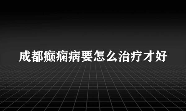 成都癫痫病要怎么治疗才好