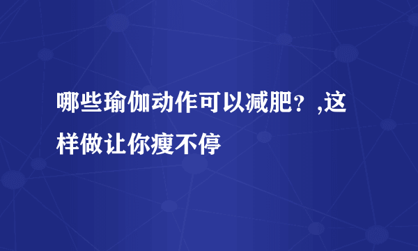 哪些瑜伽动作可以减肥？,这样做让你瘦不停