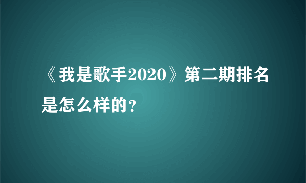 《我是歌手2020》第二期排名是怎么样的？