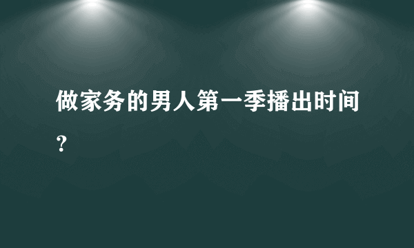 做家务的男人第一季播出时间？