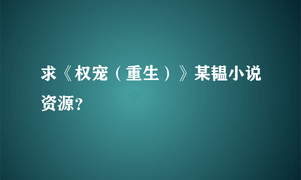 求《权宠（重生）》某韫小说资源？