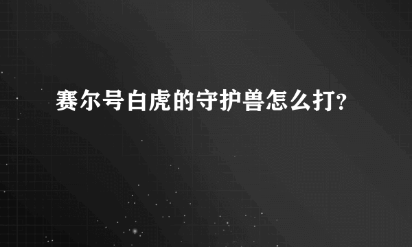 赛尔号白虎的守护兽怎么打？