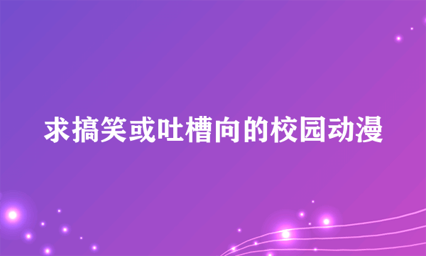 求搞笑或吐槽向的校园动漫