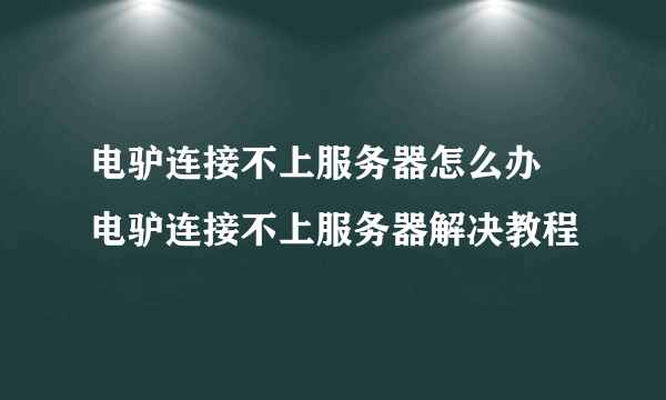 电驴连接不上服务器怎么办 电驴连接不上服务器解决教程