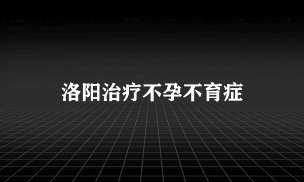 洛阳治疗不孕不育症