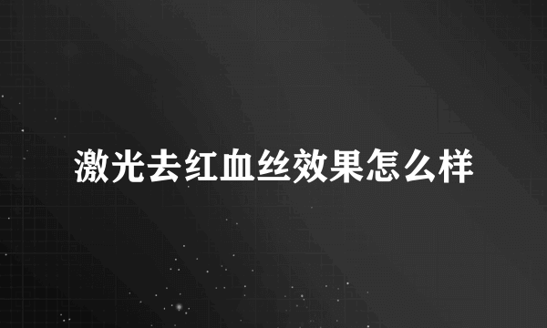 激光去红血丝效果怎么样