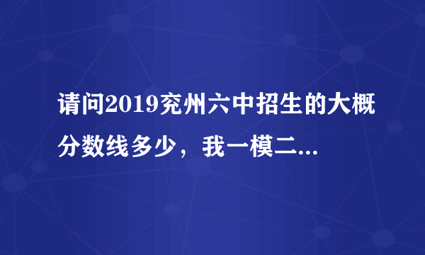 请问2019兖州六中招生的大概分数线多少，我一模二模都290能考上吗？