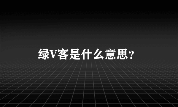 绿V客是什么意思？