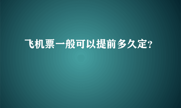 飞机票一般可以提前多久定？