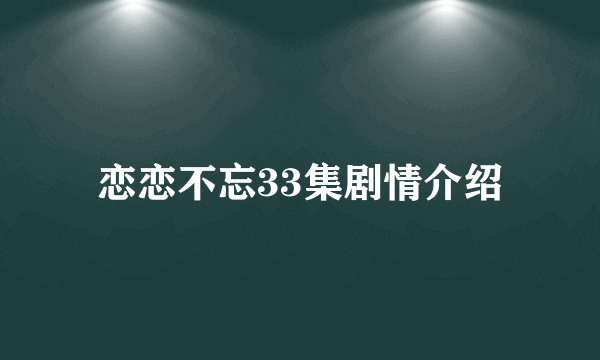 恋恋不忘33集剧情介绍