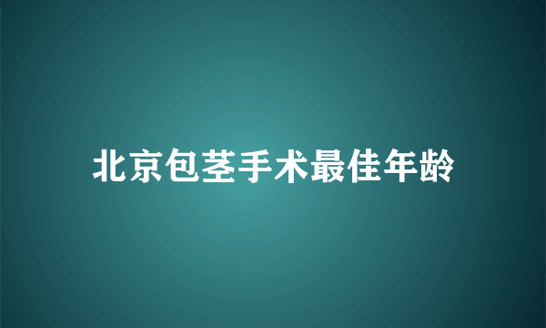 北京包茎手术最佳年龄