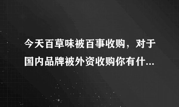 今天百草味被百事收购，对于国内品牌被外资收购你有什么看法？