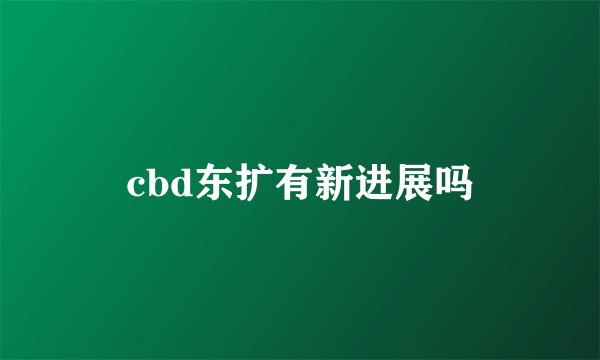 cbd东扩有新进展吗