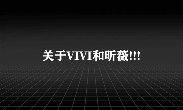 关于VIVI和昕薇!!!