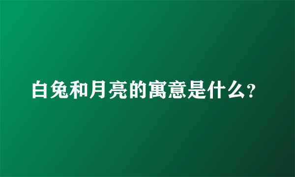 白兔和月亮的寓意是什么？