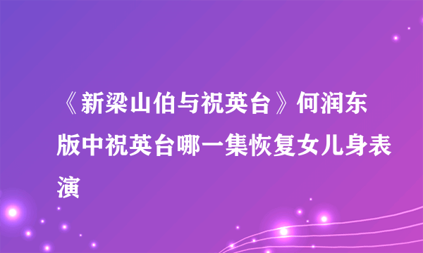 《新梁山伯与祝英台》何润东版中祝英台哪一集恢复女儿身表演