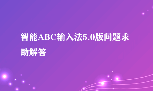 智能ABC输入法5.0版问题求助解答