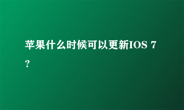 苹果什么时候可以更新IOS 7 ？