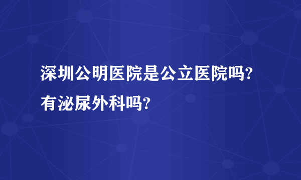 深圳公明医院是公立医院吗?有泌尿外科吗?