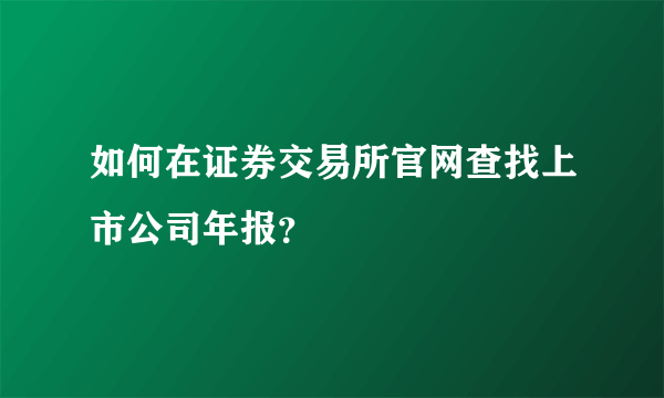 如何在证券交易所官网查找上市公司年报？