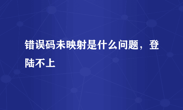 错误码未映射是什么问题，登陆不上