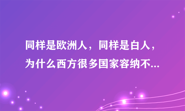 同样是欧洲人，同样是白人，为什么西方很多国家容纳不了俄罗斯？