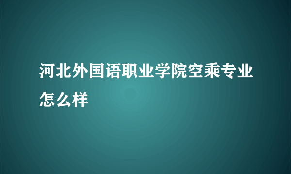 河北外国语职业学院空乘专业怎么样