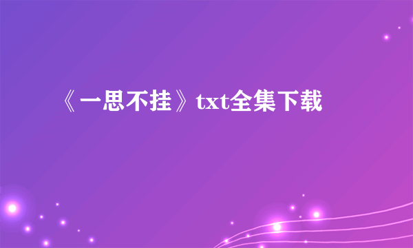 《一思不挂》txt全集下载