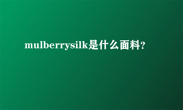 mulberrysilk是什么面料？