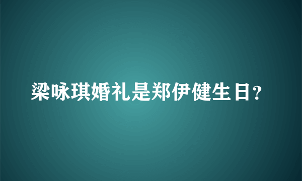 梁咏琪婚礼是郑伊健生日？