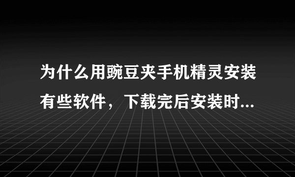 为什么用豌豆夹手机精灵安装有些软件，下载完后安装时老是说SD卡不可用？莫法安装。。怎么解决呢？谢谢~