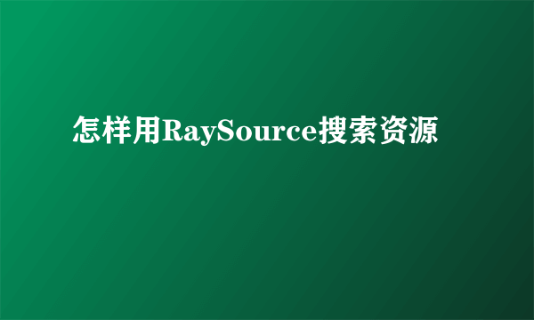 怎样用RaySource搜索资源