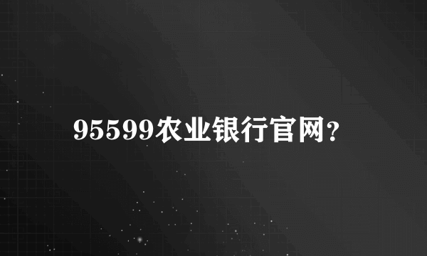 95599农业银行官网？