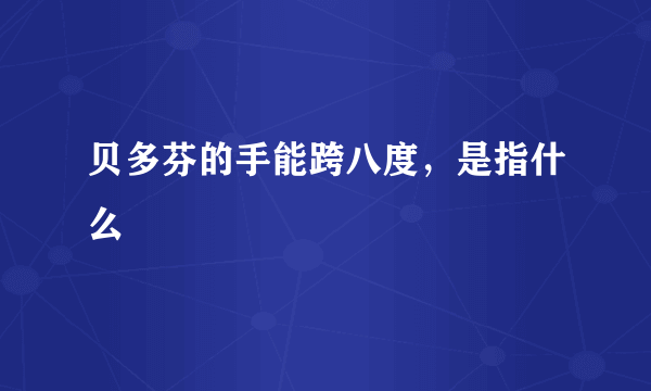 贝多芬的手能跨八度，是指什么