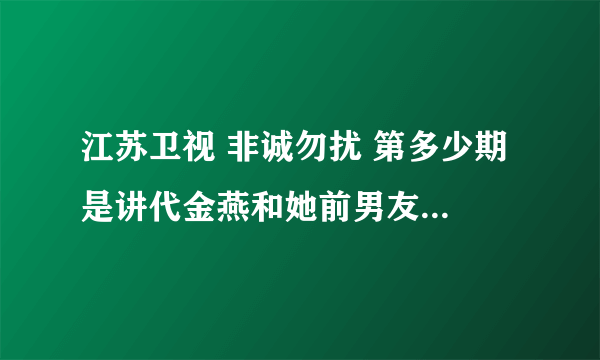 江苏卫视 非诚勿扰 第多少期 是讲代金燕和她前男友的啊，就是那个很感动的MV